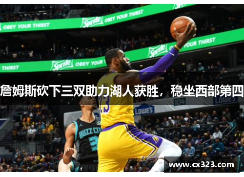 詹姆斯砍下三双助力湖人获胜，稳坐西部第四