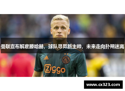 曼联宣布解雇滕哈赫，球队寻觅新主帅，未来走向扑朔迷离