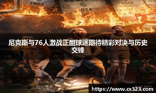 尼克斯与76人激战正酣球迷期待精彩对决与历史交锋