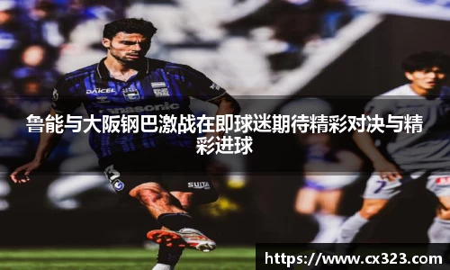 鲁能与大阪钢巴激战在即球迷期待精彩对决与精彩进球