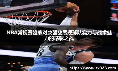 NBA常规赛雄鹿对决强敌展现球队实力与战术魅力的精彩之战