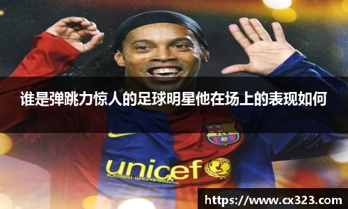谁是弹跳力惊人的足球明星他在场上的表现如何