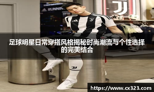 足球明星日常穿搭风格揭秘时尚潮流与个性选择的完美结合